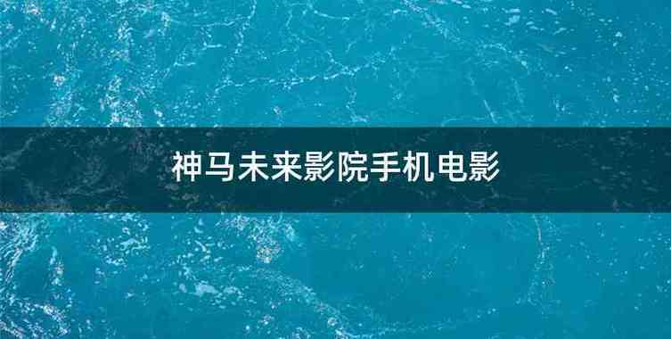 神马不卡电影院马影的相关介绍